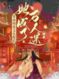 穿成纯爱文女配后,她成了万人迷