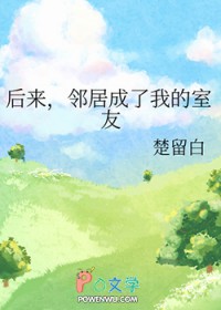 后来,邻居成了我的室友