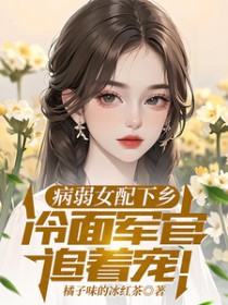 病弱女配下乡,冷面军官追着宠