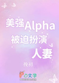 美强Alpha,被迫扮演人妻