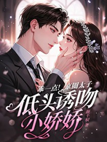 乖一点!京圈太子低头诱吻小娇娇