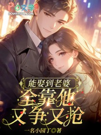 能娶到老婆，全靠他又争又抢